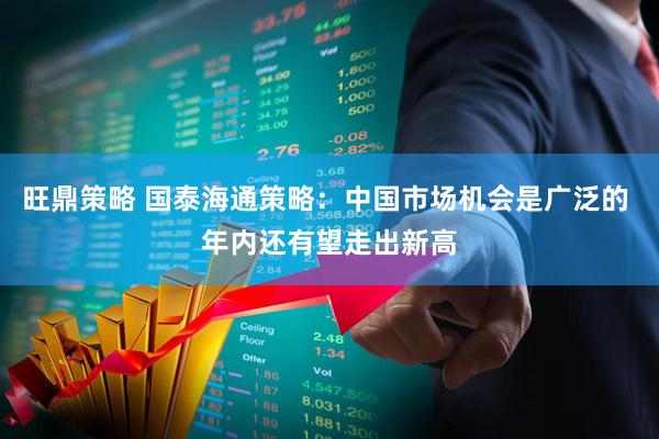 旺鼎策略 国泰海通策略：中国市场机会是广泛的 年内还有望走出新高