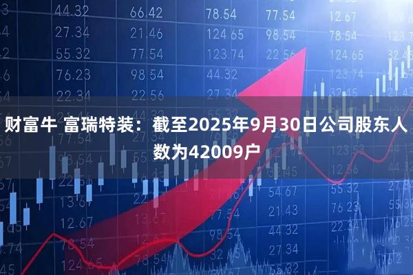 财富牛 富瑞特装：截至2025年9月30日公司股东人数为42009户