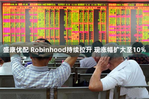 盛康优配 Robinhood持续拉升 现涨幅扩大至10%